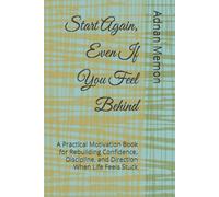 Start Again, Even If You Feel Behind: A Practical Motivation Book for Rebuilding Confidence, Discipline, and Direction When Life Feels Stuck