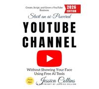 Start an AI-Powered YouTube Channel:: Create, Script, and Grow a YouTube Business Without Showing Your Face Using Free AI Tools