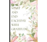 START AND END EACH DAY WITH GRATITUDE: Begin and End Your Day with a Grateful Heart