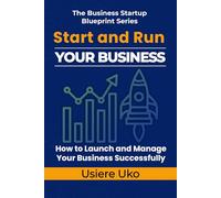 Start and Run Your Business: A Practical Guide to Launching and Managing Your Business Successfully: 3