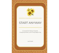 Start Anyway: A Journal for Doing It Scared, Dropping Perfect, and Finally Beginning