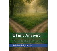 Start Anyway: A Permission Slip to Begin, Even If You're Not Ready