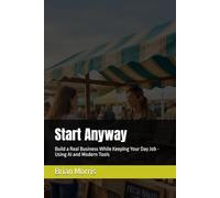 Start Anyway: Build a Real Business While Keeping Your Day Job - Using AI and Modern Tools
