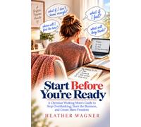 Start Before You’re Ready: A Christian Working Mom’s Guide to Stop Overthinking, Start the Business, and Create More Freedom