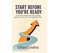 Start Before You're Ready: Ditch the Doubt, Step Into Action, and Build the Life That’s Been Waiting