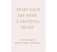 Start each day with a grateful heart Five Minute Gratitude Journal: 5 minutes a day to notice the good and nurture mindful joy | men and women | 6x9 inches | 120 pages