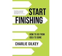 Start Finishing: How to Go from Idea to Done