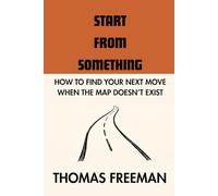 Start From Something: How to Find Your Next Move When the Map Doesn’t Exist