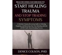 Start Healing Trauma and Stop Trading Symptoms: A Christian Trauma Recovery Guide to Grieving, Forgiving, and Restoring Your True Identity with the 12STR® Faith-Based Healing Process
