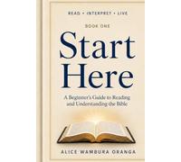 Start Here: A Beginner's Guide to Reading and Understanding the Bible