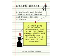 Start Here: A Workbook and Guided Journal for First-Gen and Future College Students: College prep with calm, confidence, and clarity- from career ... to financial aid and your first semester