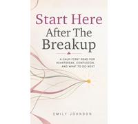 Start Here After The Breakup: A Calm First Read for Heartbreak, Confusion, and What to Do Next