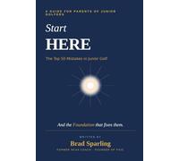 Start Here: The Top 50 Mistakes in Junior Golf: A Guide for Parents of Junior Golfers