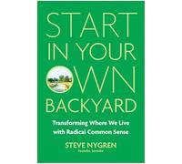Start in Your Own Backyard: Transforming Where We Live With Radical Common Sense