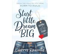 Start Little, Dream Big: Grow The Ministry You Were Born To Build