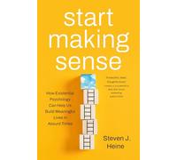 Start Making Sense: How Existential Psychology Can Help Us Build Meaningful Lives in Absurd Times