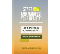 Start NOW And MANIFEST YOUR REALITY!: 49 Powerful Affirmations To Live Your Best Life