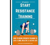 Start Resistance Training: How to Begin Strength Training to Live a Long, Healthy, & Active Life