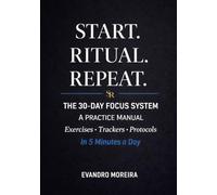 Start. Ritual. Repeat.: The 30-Day Focus System: A Practice Manual with Exercises, Trackers, and Protocols for Lasting Change