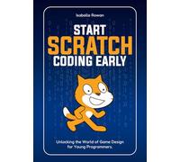 Start Scratch Coding Early: Unlocking the World of Game Design for Young Programmers