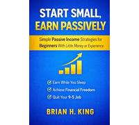 Start Small, Earn Passively: Simple Passive Income Strategies for Beginners With Little Money or Experience