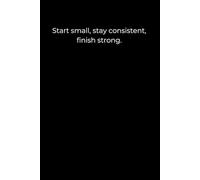 Start Small, Stay Consistent, Finish Strong: A Minimalist Black Journal for Growth and Discipline