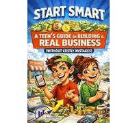 Start Smart - A Teen's Guide to Building a Business: (Without Costly Mistakes)