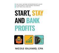 Start, Stay & Bank Profits(TM) The High-Income Entrepreneur's Guide to Building a Sustainable Business That Pays You for Life