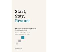 Start, Stay, Restart: A Practical Troubleshooting Manual for Adults with ADHD Who Know What to Do but Can’t Start, Focus, Recover, or Finish