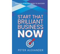 Start that brilliant business NOW: Improve your life with a great business