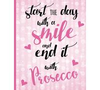 Start the Day with a Smile and end it with Prosecco: Prosecco Notebook, Notes, Jotter, 100 Page Lined Notepad