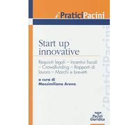 Start up innovative. Requisiti legali, incentivi fiscali, crowdfunding, rapporti di lavoro, marchi e brevetti
