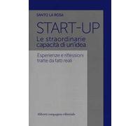 Start-up. Le straordinarie capacità di un'idea. Esperienze e riflessioni tratte da fatti reali