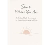 Start Where You Are: An Undated Daily Reset Journal for Focus, Consistency, and Self-Trust