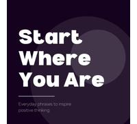 Start Where You Are: Everyday phrases to inspire positive thinking