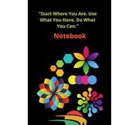 "Start Where You Are. Use What You Have. Do What You Can." Notebook: Embrace the Journey, One Step at a Time, Make the Most of Now, Your Potential Starts Here, Where You Are Is Enough to Begin
