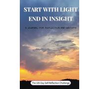 Start with Light, End in Insight (A 105-Day Journal for Reflection and Growth): Guided Prompts for Mindfulness, Gratitude, and Self-Discovery