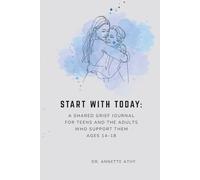 Start With Today: A Shared Grief Journal for Teens and the Adults Who Support Them Ages 14-18