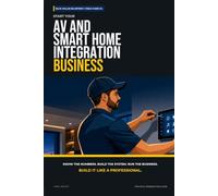 Start Your AV and Smart Home Integration Business: The Complete Step-by-Step Guide to Launch, Run, and Profit from Your Own AV and Smart Home Integration Business