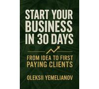 Start Your Business in 30 Days: From Idea to First Paying Clients [expanded edition]: A Practical Playbook for Entrepreneurs
