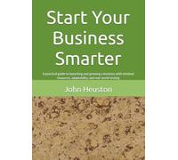 Start Your Business Smarter: A practical guide to launching and growing a business with minimal resources, adaptability, and real-world testing