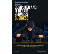 Start Your Computer and IT Repair Services Business: The Complete Step-by-Step Guide to Launch, Run, and Profit from Your Own Computer and IT Repair Services Business