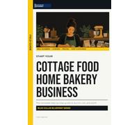 Start Your Cottage Food Home Bakery Business: The Complete Step-by-Step Guide to Launch, Run, and Profit from Your Own Home Bakery Business