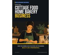 Start Your Cottage Food Home Bakery Business: The Complete Step-by-Step Guide to Launch, Run, and Profit from Your Own Home Bakery Business
