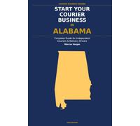 Start Your Courier Business In Alabama: The Complete Guide for Independent Couriers and Delivery Drivers - From Your First Decision to Your First 90 Days in Business