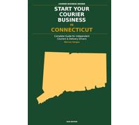 Start Your Courier Business In Connecticut: The Complete Guide for Independent Couriers and Delivery Drivers - From Your First Decision to Your First 90 Days in Business