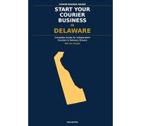 Start Your Courier Business In Delaware: The Complete Guide for Independent Couriers and Delivery Drivers - From Your First Decision to Your First 90 Days in Business