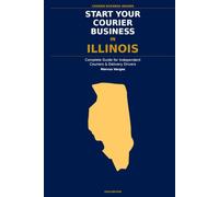 Start Your Courier Business In Illinois: The Complete Guide for Independent Couriers and Delivery Drivers - From Your First Decision to Your First 90 Days in Business