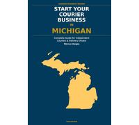 Start Your Courier Business In Michigan: The Complete Guide for Independent Couriers and Delivery Drivers - From Your First Decision to Your First 90 Days in Business
