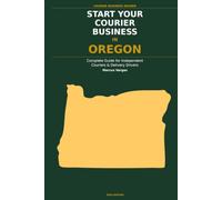 Start Your Courier Business In Oregon: The Complete Guide for Independent Couriers and Delivery Drivers - From Your First Decision to Your First 90 Days in Business